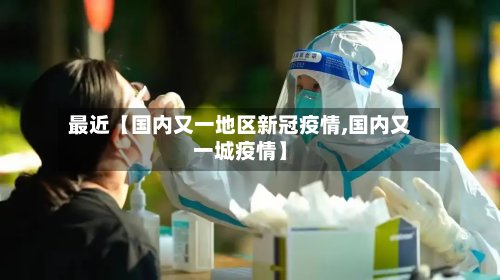 最近【国内又一地区新冠疫情,国内又一城疫情】
