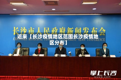 近来【长沙疫情地区范围长沙疫情地区分布】