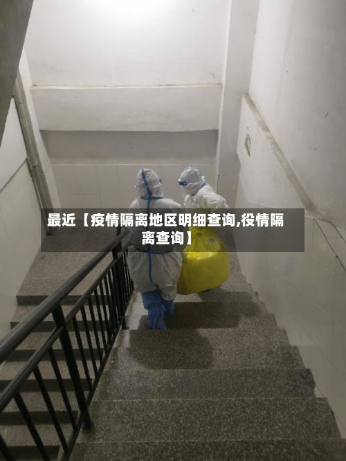 最近【疫情隔离地区明细查询,役情隔离查询】