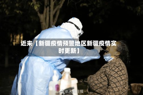 近来【新疆疫情预警地区新疆疫情实时更新】