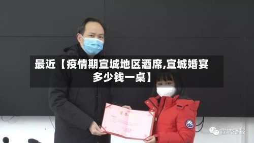 最近【疫情期宣城地区酒席,宣城婚宴多少钱一桌】