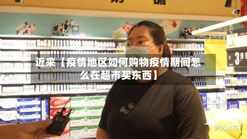 近来【疫情地区如何购物疫情期间怎么在超市买东西】