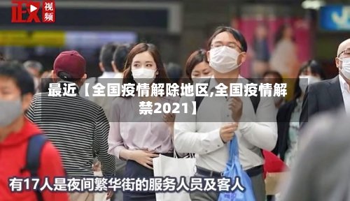 最近【全国疫情解除地区,全国疫情解禁2021】