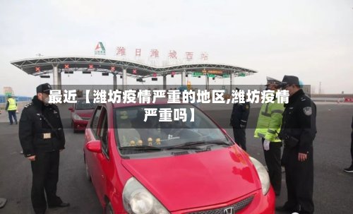 最近【潍坊疫情严重的地区,潍坊疫情严重吗】-第2张图片