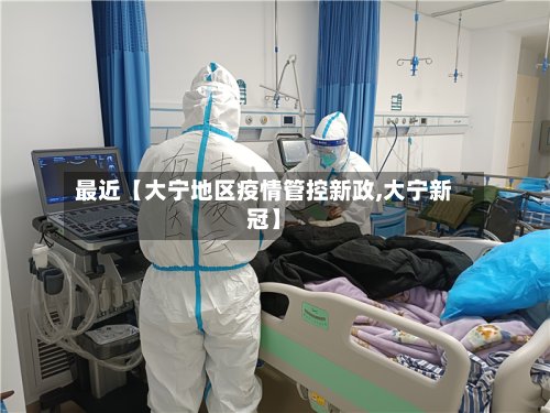 最近【大宁地区疫情管控新政,大宁新冠】-第2张图片