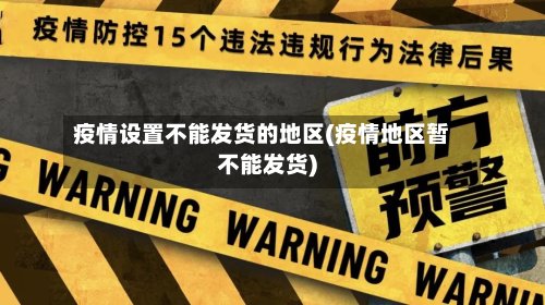 疫情设置不能发货的地区(疫情地区暂不能发货)