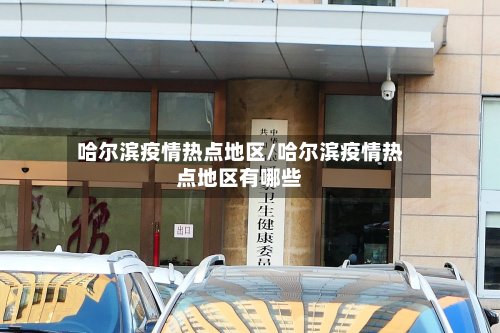 哈尔滨疫情热点地区/哈尔滨疫情热点地区有哪些-第2张图片