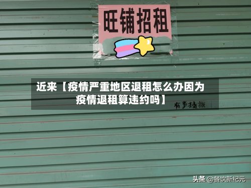 近来【疫情严重地区退租怎么办因为疫情退租算违约吗】-第3张图片