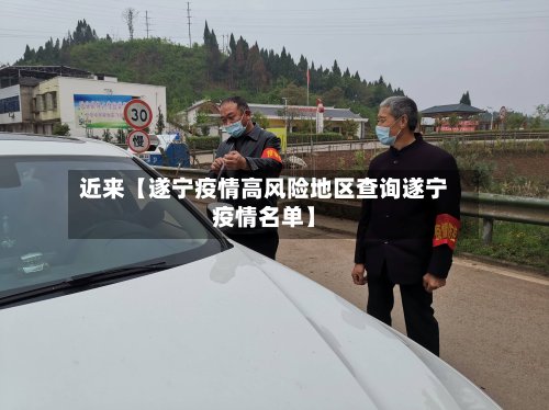 近来【遂宁疫情高风险地区查询遂宁疫情名单】