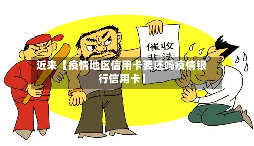 近来【疫情地区信用卡要还吗疫情银行信用卡】
