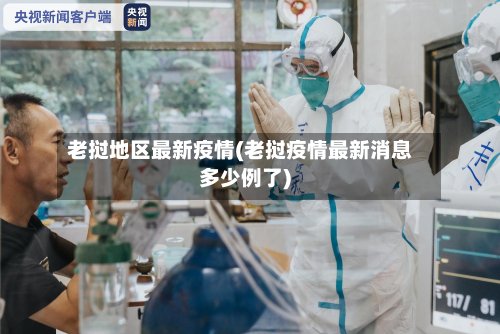 老挝地区最新疫情(老挝疫情最新消息多少例了)-第2张图片