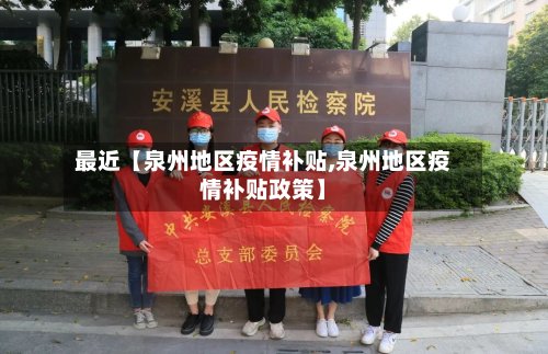 最近【泉州地区疫情补贴,泉州地区疫情补贴政策】-第2张图片