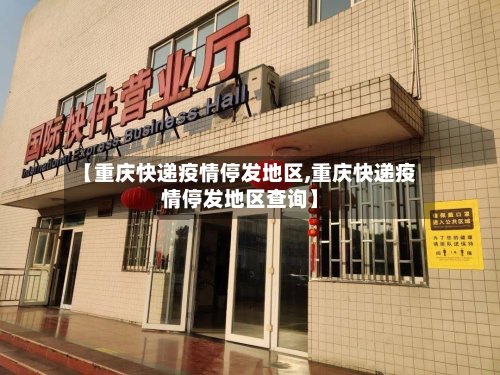【重庆快递疫情停发地区,重庆快递疫情停发地区查询】