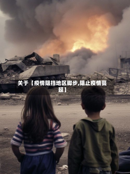 关于【疫情阻挡地区脚步,阻止疫情蔓延】
