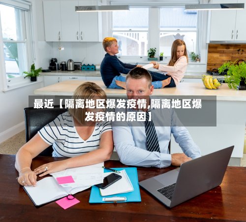 最近【隔离地区爆发疫情,隔离地区爆发疫情的原因】