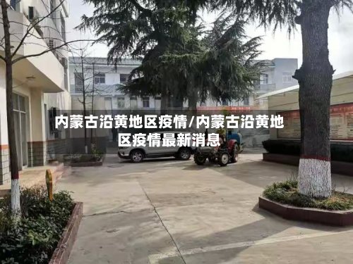内蒙古沿黄地区疫情/内蒙古沿黄地区疫情最新消息