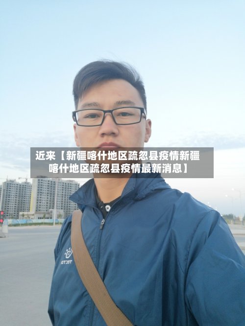 近来【新疆喀什地区疏忽县疫情新疆喀什地区疏忽县疫情最新消息】