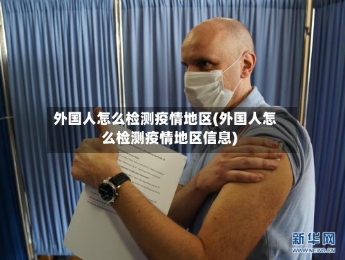 外国人怎么检测疫情地区(外国人怎么检测疫情地区信息)