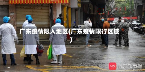 广东疫情限入地区(广东疫情限行区域)