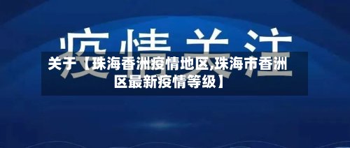 关于【珠海香洲疫情地区,珠海市香洲区最新疫情等级】-第2张图片