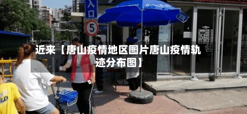 近来【唐山疫情地区图片唐山疫情轨迹分布图】