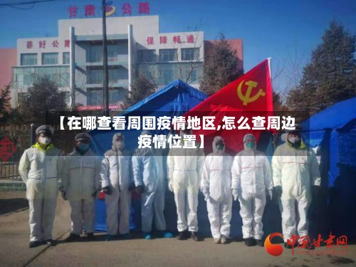 【在哪查看周围疫情地区,怎么查周边疫情位置】-第3张图片