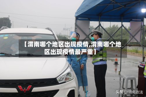 【渭南哪个地区出现疫情,渭南哪个地区出现疫情最严重】