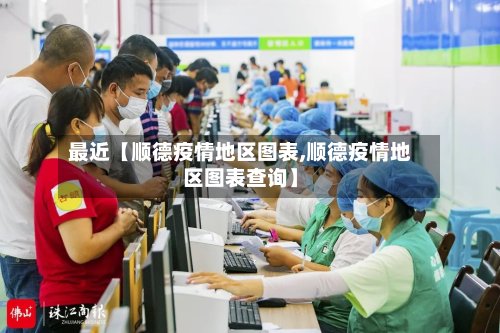 最近【顺德疫情地区图表,顺德疫情地区图表查询】