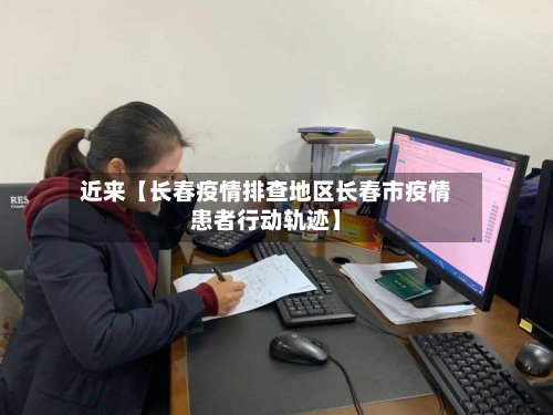 近来【长春疫情排查地区长春市疫情患者行动轨迹】
