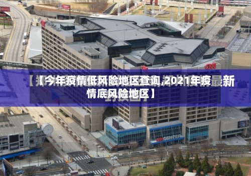 【今年疫情低风险地区查询,2021年疫情底风险地区】