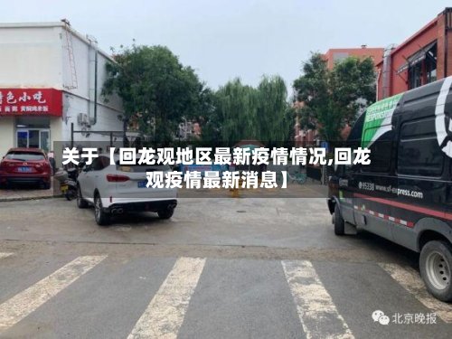 关于【回龙观地区最新疫情情况,回龙观疫情最新消息】