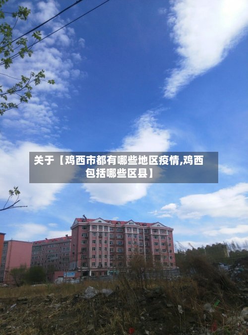 关于【鸡西市都有哪些地区疫情,鸡西包括哪些区县】