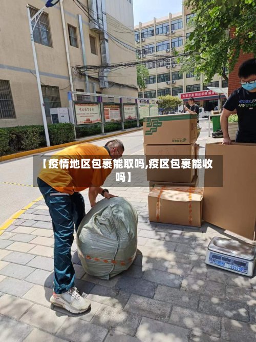 【疫情地区包裹能取吗,疫区包裹能收吗】-第2张图片