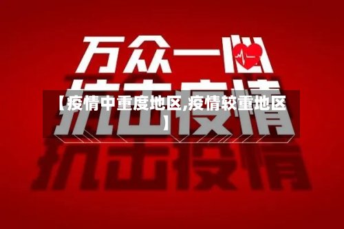 【疫情中重度地区,疫情较重地区】-第2张图片