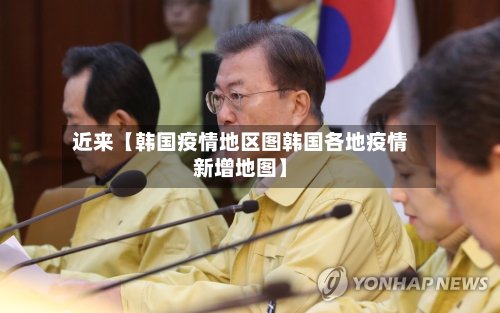 近来【韩国疫情地区图韩国各地疫情新增地图】-第3张图片