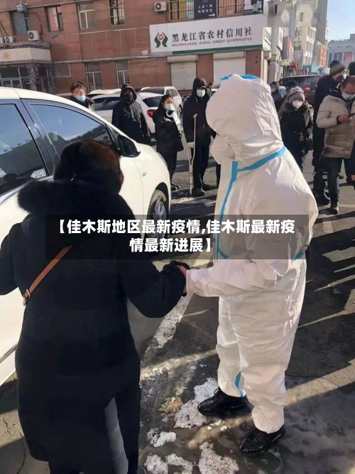 【佳木斯地区最新疫情,佳木斯最新疫情最新进展】