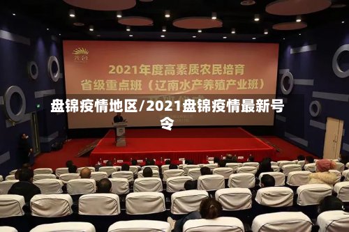 盘锦疫情地区/2021盘锦疫情最新号令