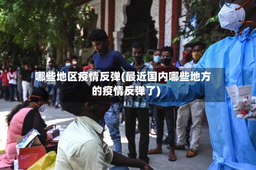 哪些地区疫情反弹(最近国内哪些地方的疫情反弹了)