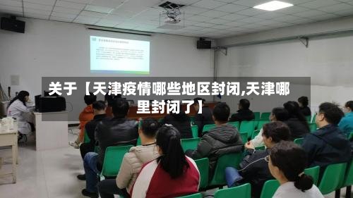 关于【天津疫情哪些地区封闭,天津哪里封闭了】
