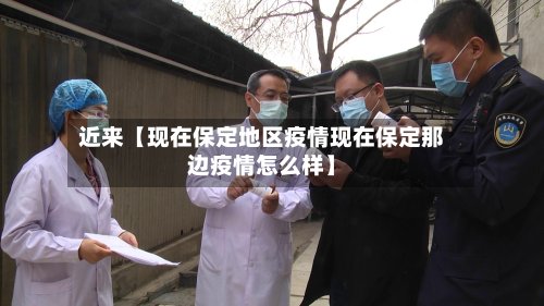 近来【现在保定地区疫情现在保定那边疫情怎么样】