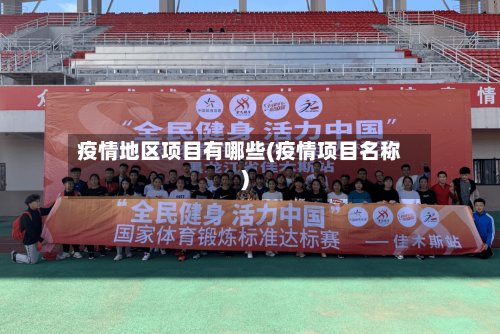 疫情地区项目有哪些(疫情项目名称)