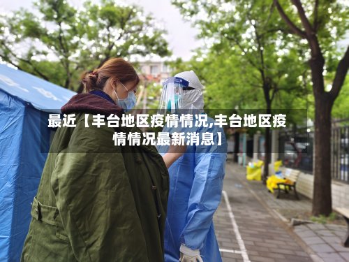最近【丰台地区疫情情况,丰台地区疫情情况最新消息】-第3张图片