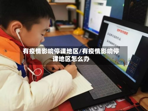 有疫情影响停课地区/有疫情影响停课地区怎么办-第2张图片