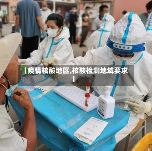 【疫情核酸地区,核酸检测地域要求】