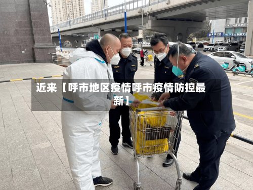 近来【呼市地区疫情呼市疫情防控最新】-第2张图片