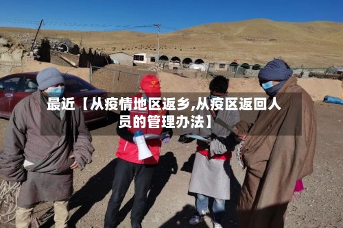 最近【从疫情地区返乡,从疫区返回人员的管理办法】-第3张图片