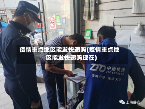 疫情重点地区能发快递吗(疫情重点地区能发快递吗现在)
