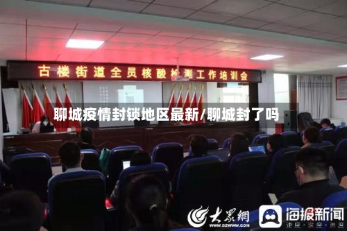 聊城疫情封锁地区最新/聊城封了吗