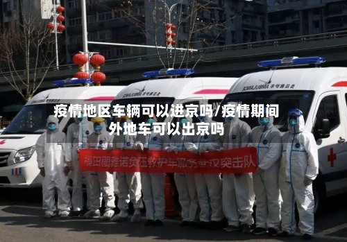 疫情地区车辆可以进京吗/疫情期间外地车可以出京吗