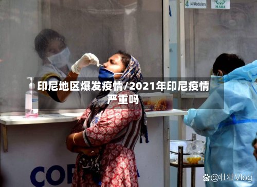 印尼地区爆发疫情/2021年印尼疫情严重吗-第3张图片